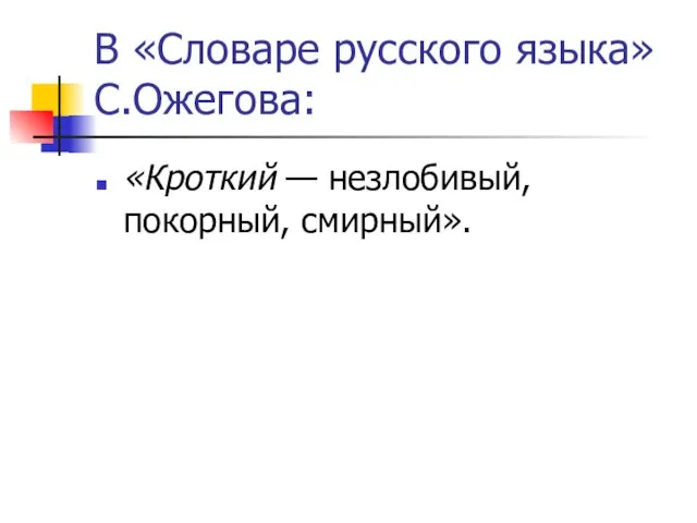 В «Словаре русского языка» С.Ожегова: «Кроткий — незлобивый, покорный, смирный».