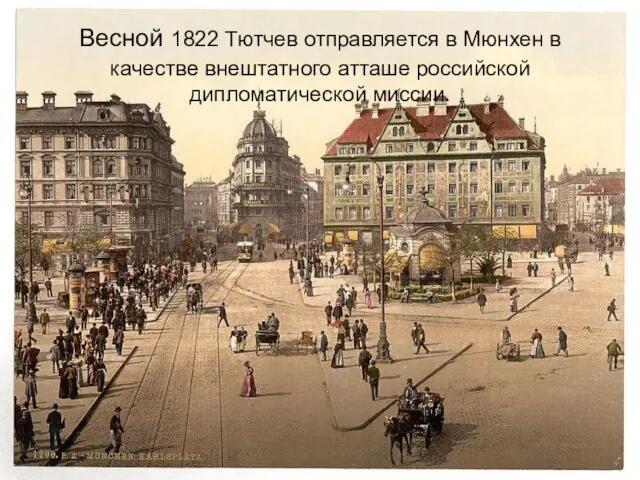 Весной 1822 Тютчев отправляется в Мюнхен в качестве внештатного атташе российской дипломатической миссии.