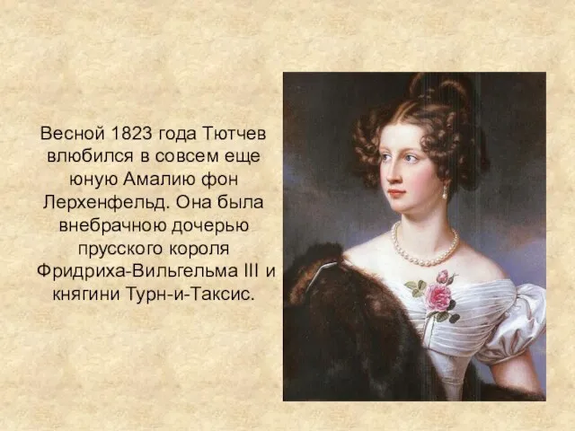 Весной 1823 года Тютчев влюбился в совсем еще юную Амалию фон Лерхенфельд.
