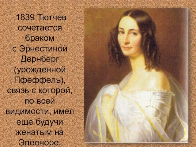 1839 Тютчев сочетается браком с Эрнестиной Дернберг (урожденной Пфеффель), связь с которой,