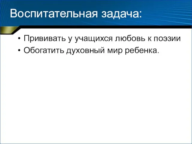 Воспитательная задача: Прививать у учащихся любовь к поэзии Обогатить духовный мир ребенка.