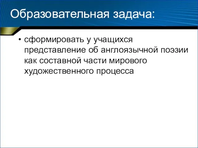 Образовательная задача: сформировать у учащихся представление об англоязычной поэзии как составной части мирового художественного процесса