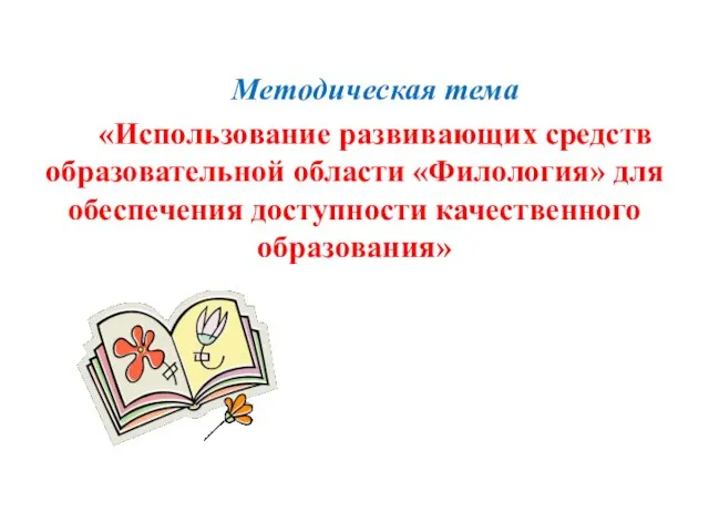 Методическая тема «Использование развивающих средств образовательной области «Филология» для обеспечения доступности качественного образования»