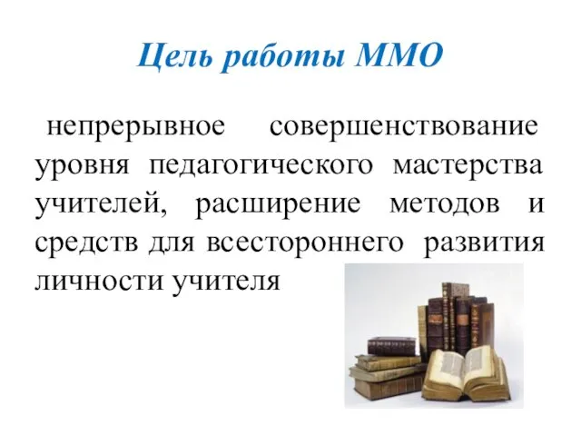 Цель работы ММО непрерывное совершенствование уровня педагогического мастерства учителей, расширение методов и