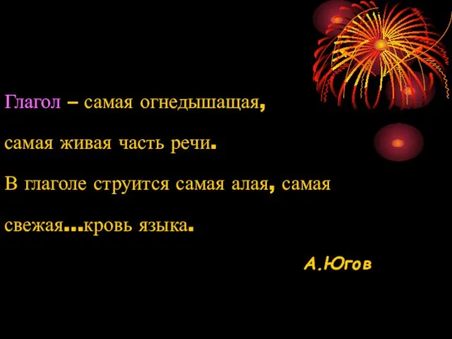 Глагол – самая огнедышащая, самая живая часть речи. В глаголе струится самая