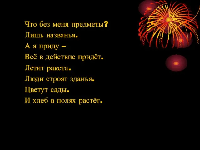 Что без меня предметы? Лишь названья. А я приду – Всё в