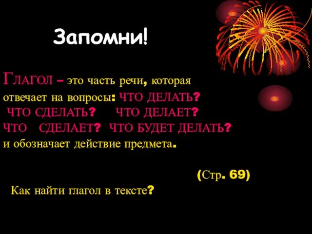 Запомни! ГЛАГОЛ – это часть речи, которая отвечает на вопросы: ЧТО ДЕЛАТЬ?