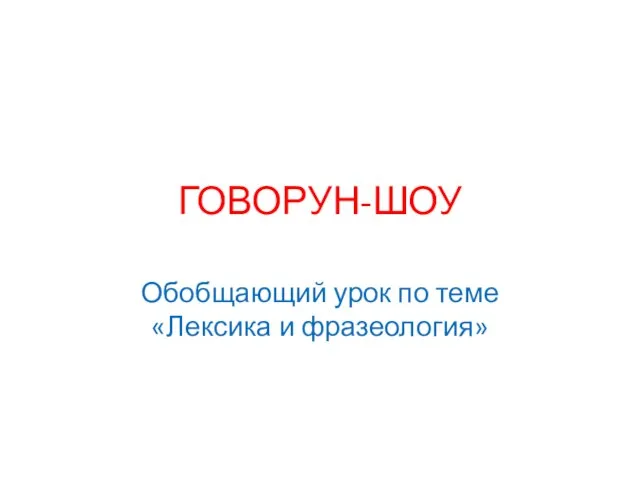 ГОВОРУН-ШОУ Обобщающий урок по теме «Лексика и фразеология»