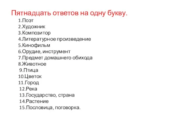 Пятнадцать ответов на одну букву. 1.Поэт 2.Художник 3.Композитор 4.Литературное произведение 5.Кинофильм 6.Орудие,