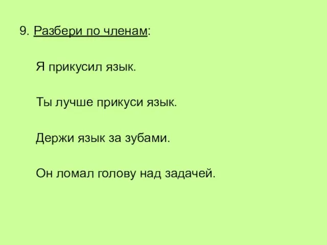 9. Разбери по членам: Я прикусил язык. Ты лучше прикуси язык. Держи