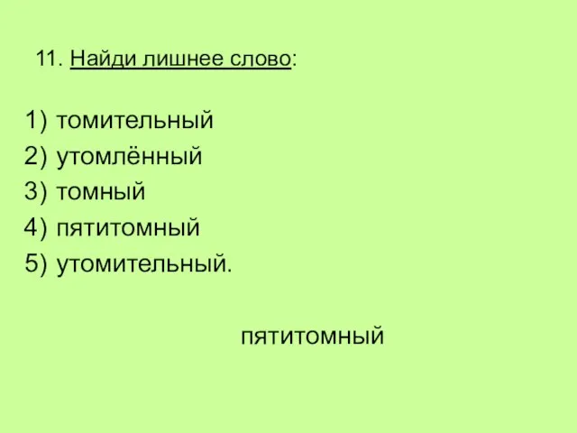 11. Найди лишнее слово: томительный утомлённый томный пятитомный утомительный. пятитомный