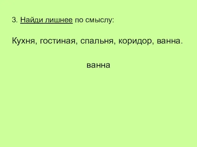 3. Найди лишнее по смыслу: Кухня, гостиная, спальня, коридор, ванна. ванна