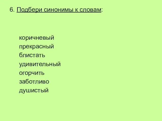 6. Подбери синонимы к словам: