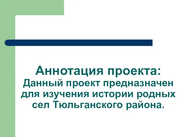 Аннотация проекта: Данный проект предназначен для изучения истории родных сел Тюльганского района.