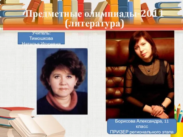 Предметные олимпиады-2011 (литература) Борисова Александра, 11 класс ПРИЗЕР регионального этапа Учитель: Тимошкова Наталья Игоревна