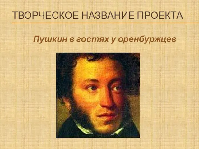 ТВОРЧЕСКОЕ НАЗВАНИЕ ПРОЕКТА Пушкин в гостях у оренбуржцев