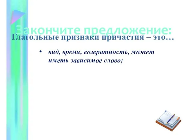 Закончите предложение: Глагольные признаки причастия – это… вид, время, возвратность, может иметь зависимое слово;