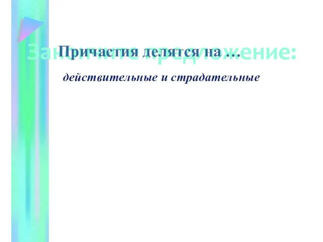 Закончите предложение: Причастия делятся на … действительные и страдательные