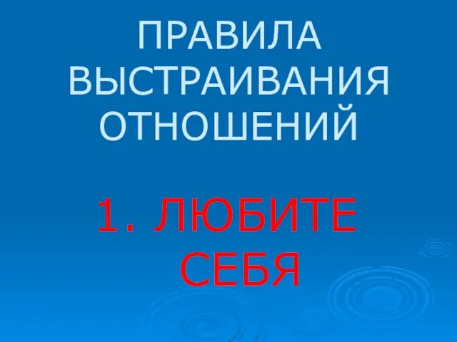 ПРАВИЛА ВЫСТРАИВАНИЯ ОТНОШЕНИЙ 1. ЛЮБИТЕ СЕБЯ