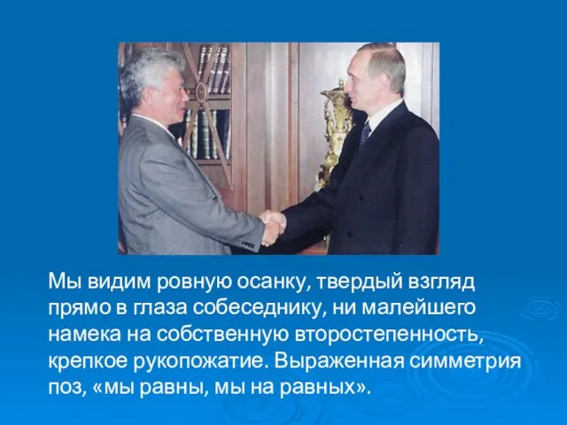 Мы видим ровную осанку, твердый взгляд прямо в глаза собеседнику, ни малейшего