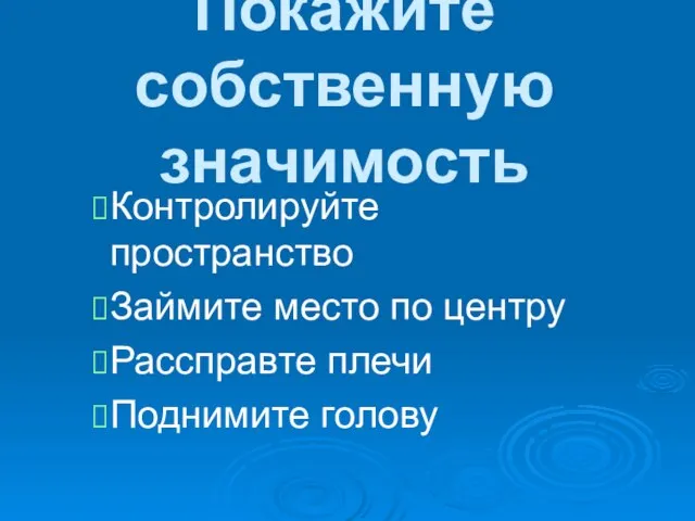 Покажите собственную значимость Контролируйте пространство Займите место по центру Рассправте плечи Поднимите голову