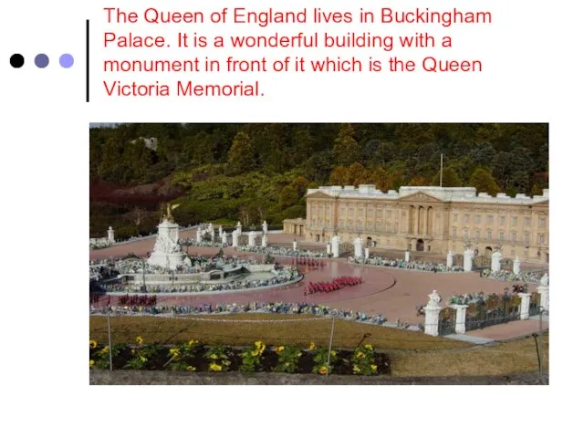 The Queen of England lives in Buckingham Palace. It is a wonderful