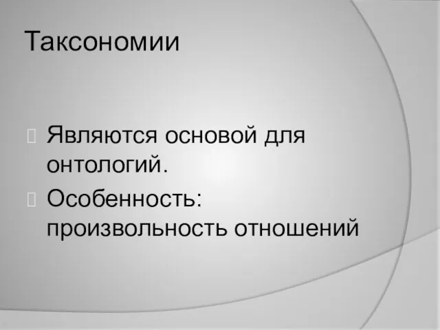 Таксономии Являются основой для онтологий. Особенность: произвольность отношений