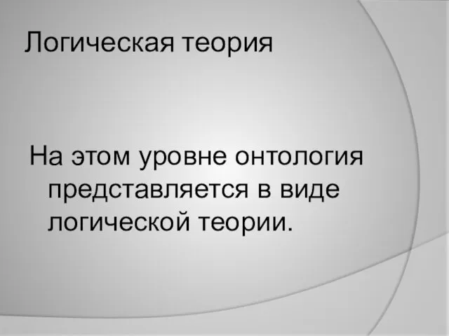 Логическая теория На этом уровне онтология представляется в виде логической теории.