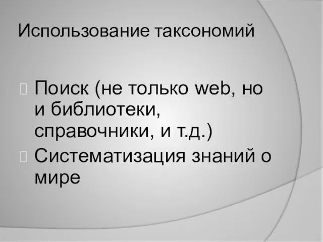 Использование таксономий Поиск (не только web, но и библиотеки, справочники, и т.д.) Систематизация знаний о мире