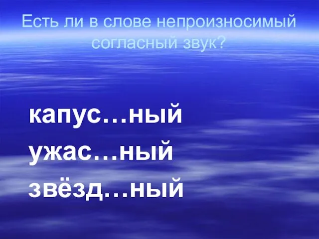 Есть ли в слове непроизносимый согласный звук? капус…ный ужас…ный звёзд…ный