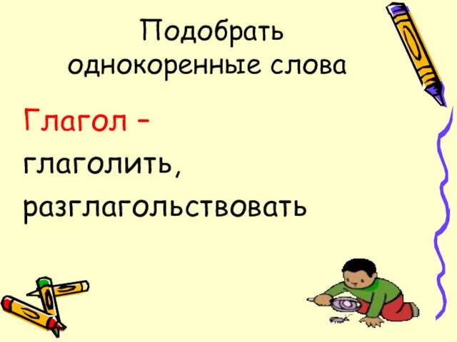 Подобрать однокоренные слова Глагол – глаголить, разглагольствовать