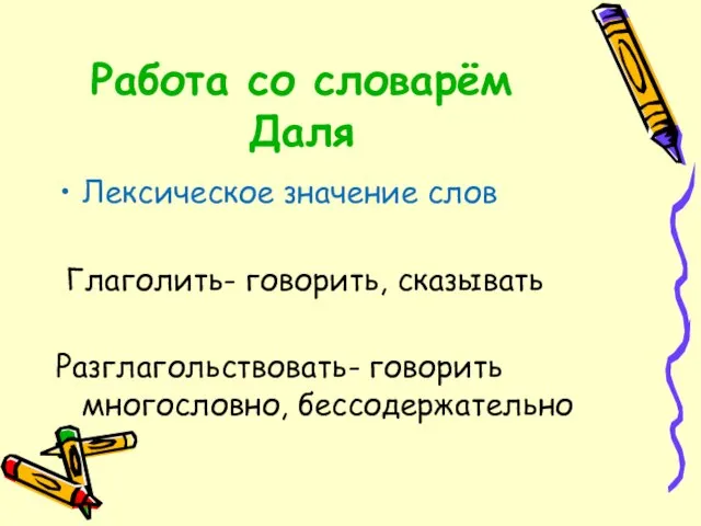 Работа со словарём Даля Лексическое значение слов Глаголить- говорить, сказывать Разглагольствовать- говорить многословно, бессодержательно