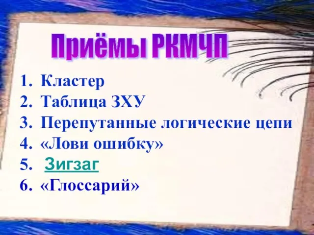 Кластер Таблица ЗХУ Перепутанные логические цепи «Лови ошибку» Зигзаг «Глоссарий» Приёмы РКМЧП