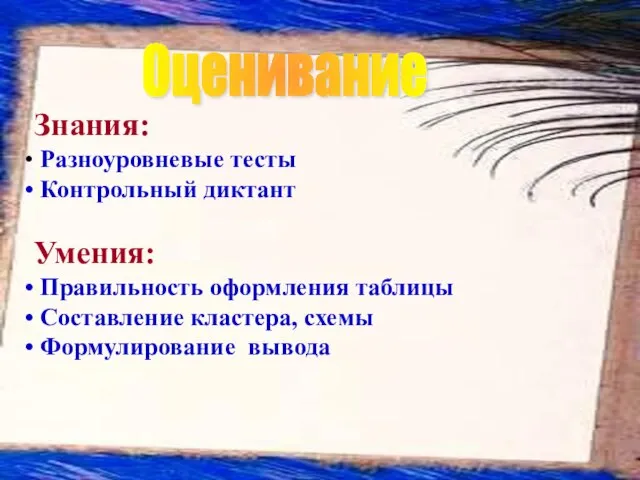 Оценивание Знания: Разноуровневые тесты Контрольный диктант Умения: Правильность оформления таблицы Составление кластера, схемы Формулирование вывода