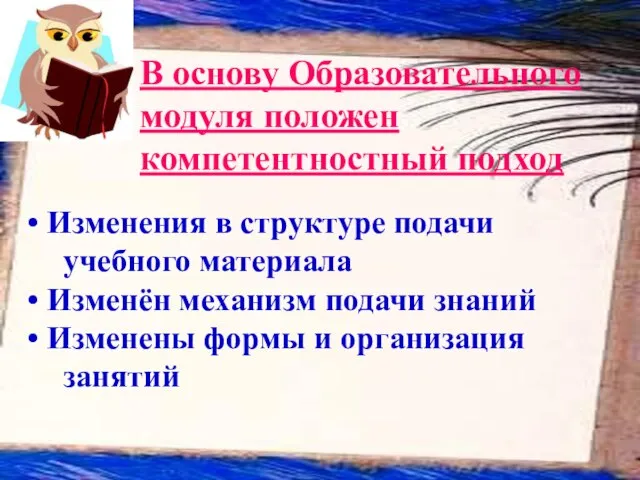 В основу Образовательного модуля положен компетентностный подход Изменения в структуре подачи учебного