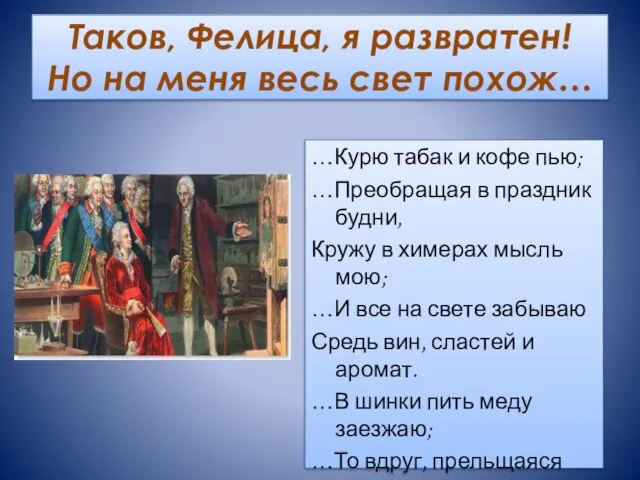 Таков, Фелица, я развратен! Но на меня весь свет похож… …Курю табак