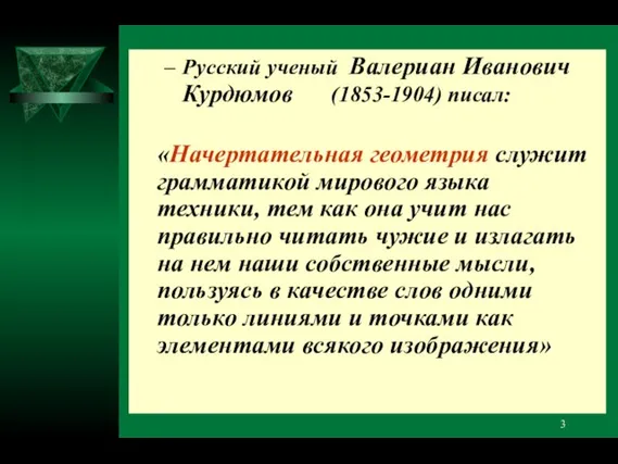 Русский ученый Валериан Иванович Курдюмов (1853-1904) писал: «Начертательная геометрия служит грамматикой мирового