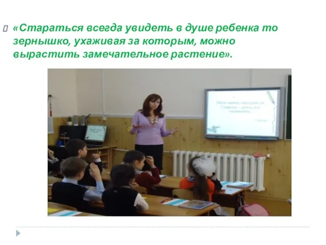 «Стараться всегда увидеть в душе ребенка то зернышко, ухаживая за которым, можно вырастить замечательное растение».