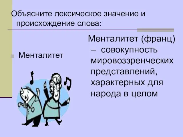 Объясните лексическое значение и происхождение слова: Менталитет Менталитет (франц) – совокупность мировоззренческих