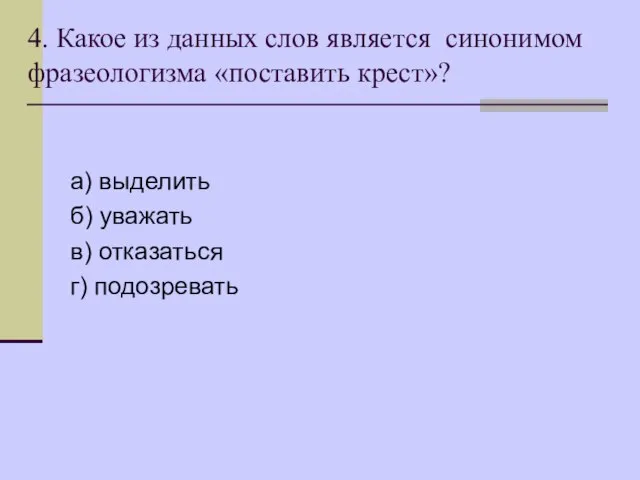 4. Какое из данных слов является синонимом фразеологизма «поставить крест»? а) выделить