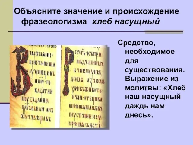 Объясните значение и происхождение фразеологизма хлеб насущный Средство, необходимое для существования. Выражение