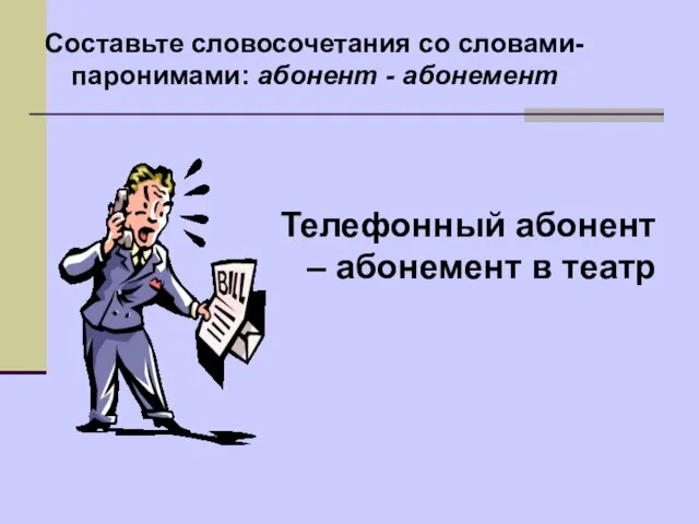 Составьте словосочетания со словами-паронимами: абонент - абонемент Телефонный абонент – абонемент в театр