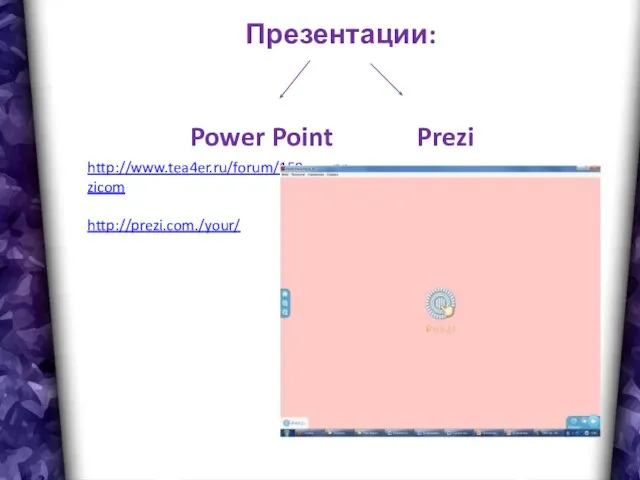 Презентации: Power Point Prezi http://www.tea4er.ru/forum/158------prezicom http://prezi.com./your/