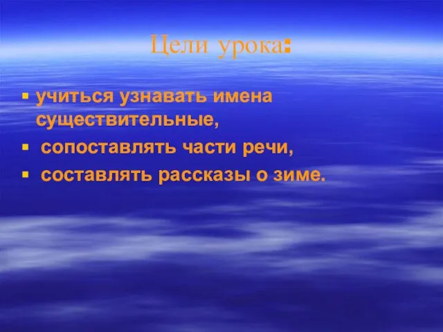 Цели урока: учиться узнавать имена существительные, сопоставлять части речи, составлять рассказы о зиме.