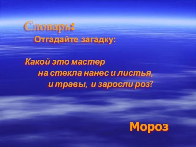 Словарь: Отгадайте загадку: Какой это мастер на стекла нанес и листья, и