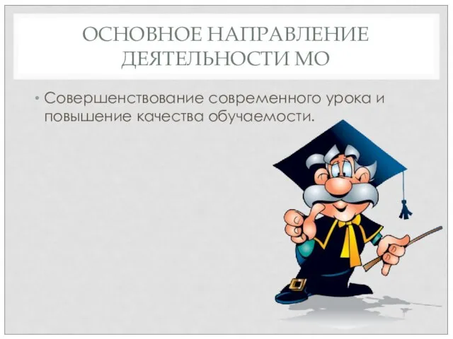 ОСНОВНОЕ НАПРАВЛЕНИЕ ДЕЯТЕЛЬНОСТИ МО Совершенствование современного урока и повышение качества обучаемости.