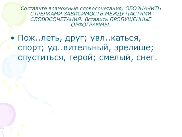 Составьте возможные словосочетания, ОБОЗНАЧИТЬ СТРЕЛКАМИ ЗАВИСИМОСТЬ МЕЖДУ ЧАСТЯМИ СЛОВОСОЧЕТАНИЯ. Вставить ПРОПУЩЕННЫЕ ОРФОГРАММЫ.