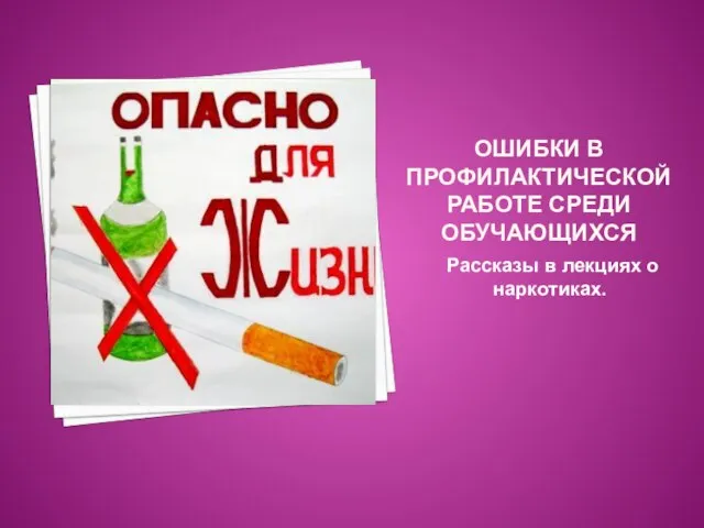 ОШИБКИ В ПРОФИЛАКТИЧЕСКОЙ РАБОТЕ СРЕДИ ОБУЧАЮЩИХСЯ Рассказы в лекциях о наркотиках.