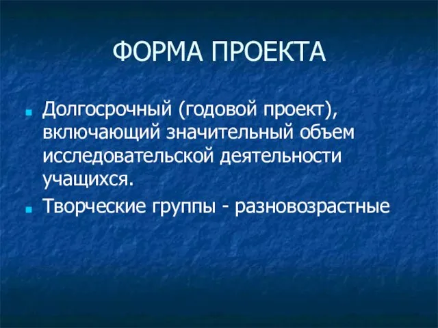 ФОРМА ПРОЕКТА Долгосрочный (годовой проект),включающий значительный объем исследовательской деятельности учащихся. Творческие группы - разновозрастные