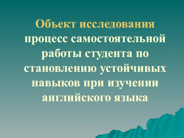 Объект исследования процесс самостоятельной работы студента по становлению устойчивых навыков при изучении английского языка